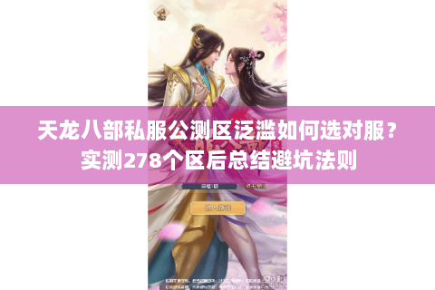 天龙八部私服公测区泛滥如何选对服?实测278个区后总结避坑法则 天龙八部私服公测区泛滥如何选对服?实测278个区后总结避坑法则