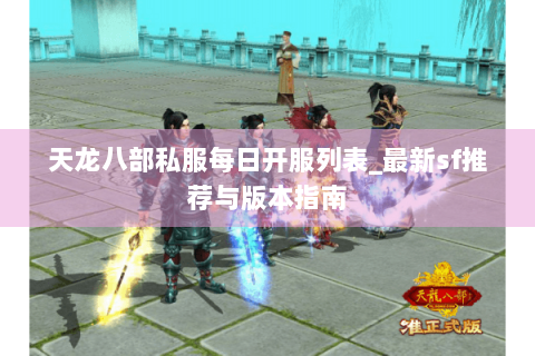 天龙八部私服每日开服列表_最新sf推荐与版本指南 天龙八部私服每日开服列表_最新sf推荐与版本指南