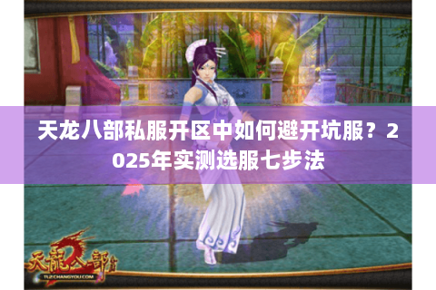 天龙八部私服开区中如何避开坑服？2025年实测选服七步法