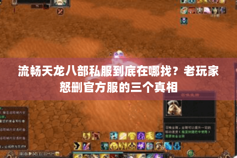流畅天龙八部私服到底在哪找?老玩家怒删官方服的三个真相 流畅天龙八部私服到底在哪找?老玩家怒删官方服的三个真相