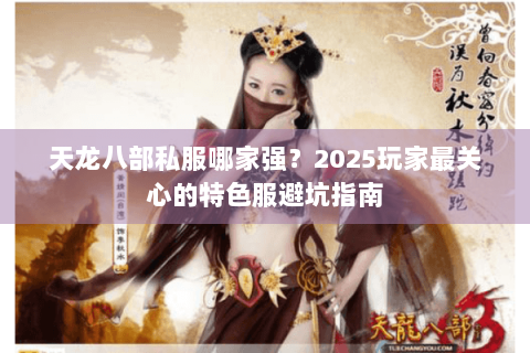 天龙八部私服哪家强?2025玩家最关心的特色服避坑指南 天龙八部私服哪家强?2025玩家最关心的特色服避坑指南
