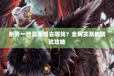 刚开一秒高爆服去哪找?全网实测的防坑攻略 刚开一秒高爆服去哪找?全网实测的防坑攻略