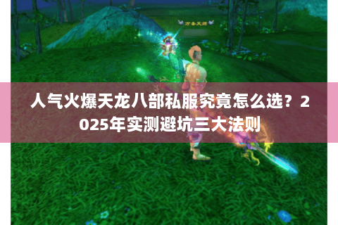 人气火爆天龙八部私服究竟怎么选？2025年实测避坑三大法则