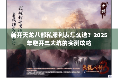 新开天龙八部私服列表怎么选？2025年避开三大坑的实测攻略