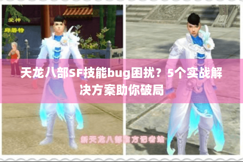 天龙八部SF技能bug困扰?5个实战解决方案助你破局 天龙八部SF技能bug困扰?5个实战解决方案助你破局
