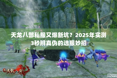 天龙八部私服又爆新坑？2025年实测3秒辨真伪的选服妙招