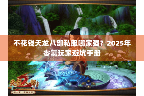 不花钱天龙八部私服哪家强?2025年零氪玩家避坑手册 不花钱天龙八部私服哪家强?2025年零氪玩家避坑手册