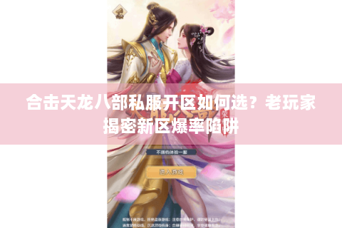 合击天龙八部私服开区如何选？老玩家揭密新区爆率陷阱