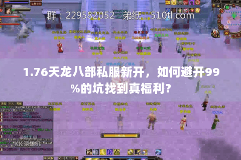 1.76天龙八部私服新开,如何避开99%的坑找到真福利? 1.76天龙八部私服新开,如何避开99%的坑找到真福利?