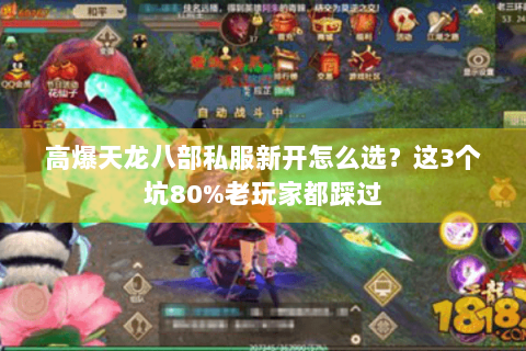 高爆天龙八部私服新开怎么选?这3个坑80%老玩家都踩过 高爆天龙八部私服新开怎么选?这3个坑80%老玩家都踩过