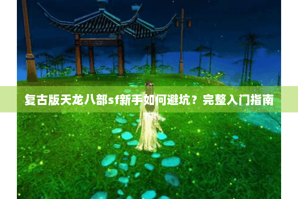 复古版天龙八部sf新手如何避坑？完整入门指南