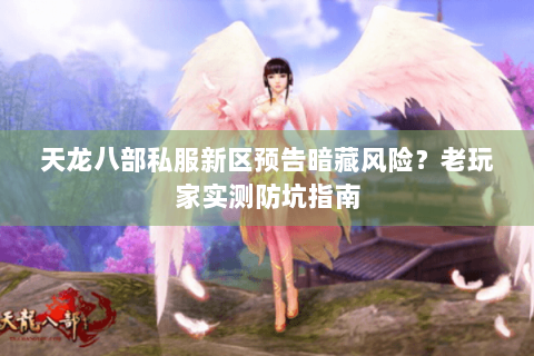 天龙八部私服新区预告暗藏风险?老玩家实测防坑指南 天龙八部私服新区预告暗藏风险?老玩家实测防坑指南