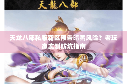 天龙八部私服新区预告暗藏风险?老玩家实测防坑指南 天龙八部私服新区预告暗藏风险?老玩家实测防坑指南