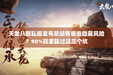 天龙八部私服发布总站有哪些隐藏风险?90%玩家踩过这三个坑 天龙八部私服发布总站有哪些隐藏风险?90%玩家踩过这三个坑