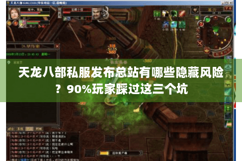 天龙八部私服发布总站有哪些隐藏风险?90%玩家踩过这三个坑 天龙八部私服发布总站有哪些隐藏风险?90%玩家踩过这三个坑