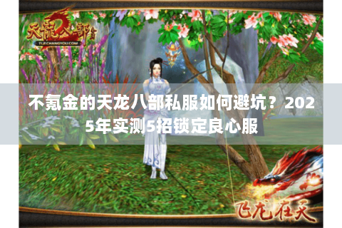 不氪金的天龙八部私服如何避坑?2025年实测5招锁定良心服 不氪金的天龙八部私服如何避坑?2025年实测5招锁定良心服