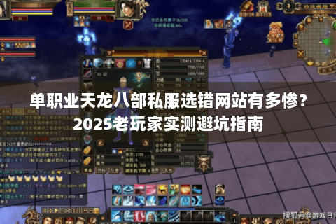 单职业天龙八部私服选错网站有多惨？2025老玩家实测避坑指南