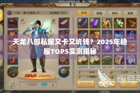 天龙八部私服又卡又坑钱?2025年稳服TOP5实测揭秘 天龙八部私服又卡又坑钱?2025年稳服TOP5实测揭秘