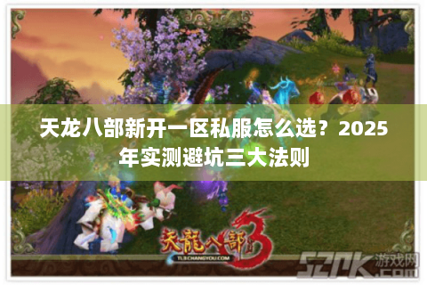 天龙八部新开一区私服怎么选?2025年实测避坑三大法则 天龙八部新开一区私服怎么选?2025年实测避坑三大法则