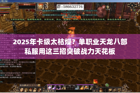 2025年卡级太枯燥?单职业天龙八部私服用这三招突破战力天花板 2025年卡级太枯燥?单职业天龙八部私服用这三招突破战力天花板