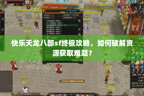 快乐天龙八部sf终极攻略,如何破解资源获取难题? 快乐天龙八部sf终极攻略,如何破解资源获取难题?