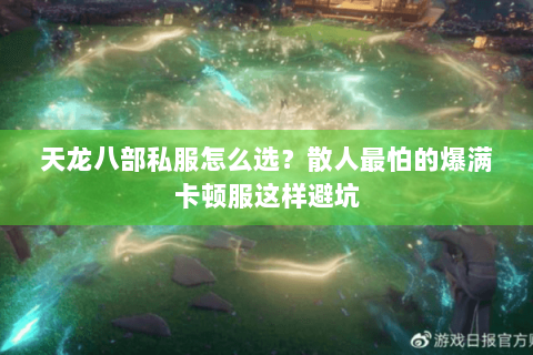 天龙八部私服怎么选?散人最怕的爆满卡顿服这样避坑 天龙八部私服怎么选?散人最怕的爆满卡顿服这样避坑