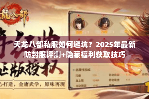 天龙八部私服如何避坑?2025年最新防封服评测+隐藏福利获取技巧 天龙八部私服如何避坑?2025年最新防封服评测+隐藏福利获取技巧