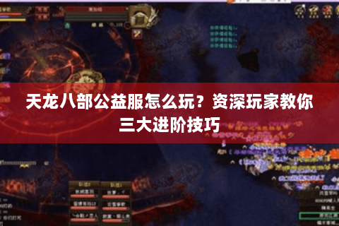 天龙八部公益服怎么玩?资深玩家教你三大进阶技巧 天龙八部公益服怎么玩?资深玩家教你三大进阶技巧
