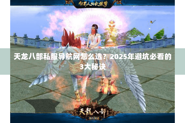 天龙八部私服导航网怎么选？2025年避坑必看的3大秘诀