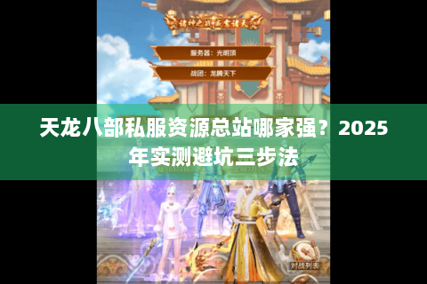 天龙八部私服资源总站哪家强？2025年实测避坑三步法