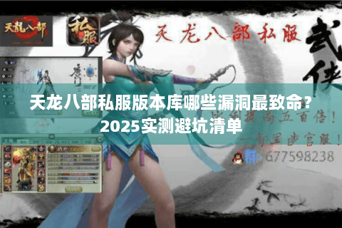 天龙八部私服版本库哪些漏洞最致命?2025实测避坑清单 天龙八部私服版本库哪些漏洞最致命?2025实测避坑清单