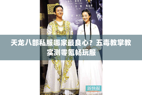 天龙八部私服哪家最良心?五毒教掌教实测零氪畅玩服 天龙八部私服哪家最良心?五毒教掌教实测零氪畅玩服