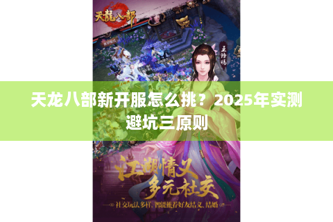 天龙八部新开服怎么挑?2025年实测避坑三原则 天龙八部新开服怎么挑?2025年实测避坑三原则