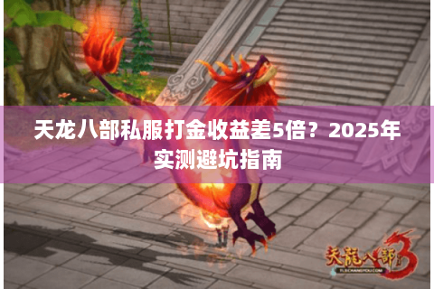 天龙八部私服打金收益差5倍？2025年实测避坑指南