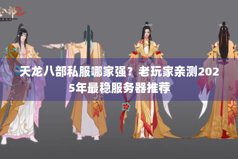 天龙八部私服哪家强？老玩家亲测2025年最稳服务器推荐