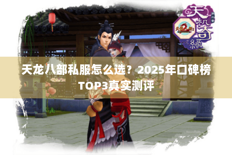 天龙八部私服怎么选？2025年口碑榜TOP3真实测评
