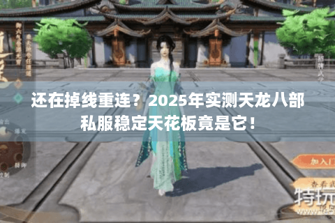 还在掉线重连?2025年实测天龙八部私服稳定天花板竟是它! 还在掉线重连?2025年实测天龙八部私服稳定天花板竟是它!