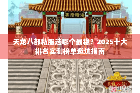 天龙八部私服选哪个最稳?2025十大排名实测榜单避坑指南 天龙八部私服选哪个最稳?2025十大排名实测榜单避坑指南