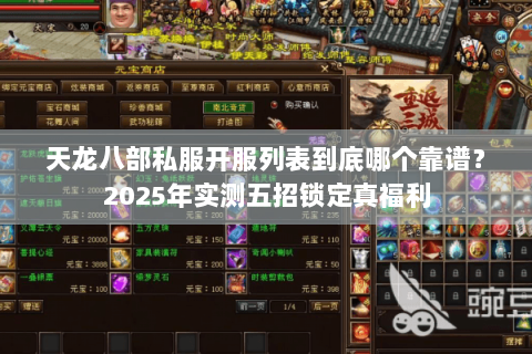 天龙八部私服开服列表到底哪个靠谱?2025年实测五招锁定真福利 天龙八部私服开服列表到底哪个靠谱?2025年实测五招锁定真福利