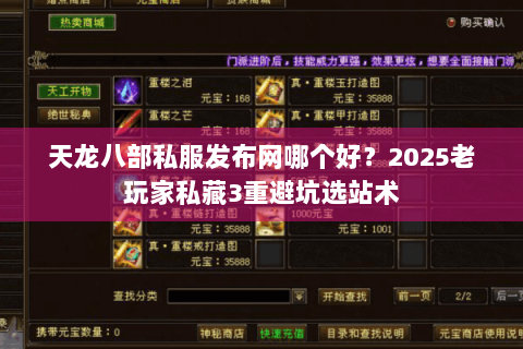 天龙八部私服发布网哪个好?2025老玩家私藏3重避坑选站术 天龙八部私服发布网哪个好?2025老玩家私藏3重避坑选站术