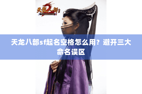天龙八部sf起名空格怎么用?避开三大命名误区 天龙八部sf起名空格怎么用?避开三大命名误区
