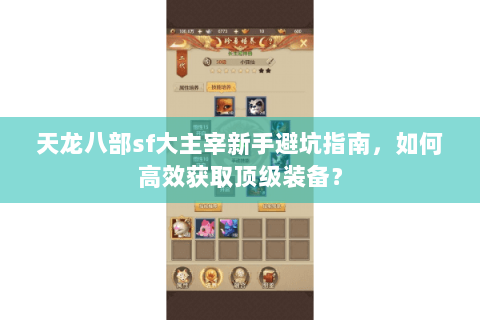 天龙八部sf大主宰新手避坑指南，如何高效获取顶级装备？