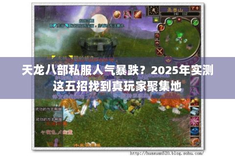 天龙八部私服人气暴跌？2025年实测这五招找到真玩家聚集地