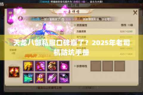 天龙八部私服口碑崩了?2025年老司机防坑手册 天龙八部私服口碑崩了?2025年老司机防坑手册