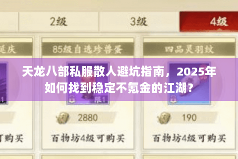 天龙八部私服散人避坑指南,2025年如何找到稳定不氪金的江湖? 天龙八部私服散人避坑指南,2025年如何找到稳定不氪金的江湖?