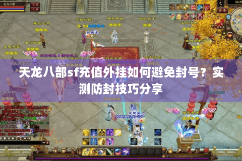 天龙八部sf充值外挂如何避免封号?实测防封技巧分享 天龙八部sf充值外挂如何避免封号?实测防封技巧分享