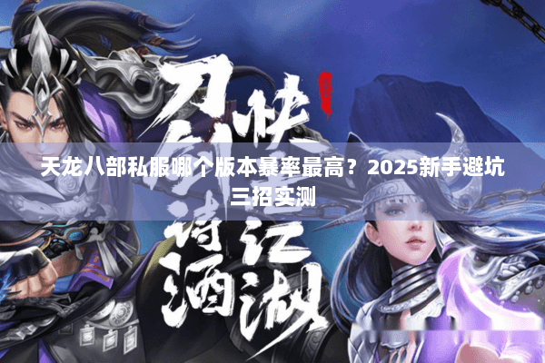 天龙八部私服哪个版本暴率最高?2025新手避坑三招实测 天龙八部私服哪个版本暴率最高?2025新手避坑三招实测