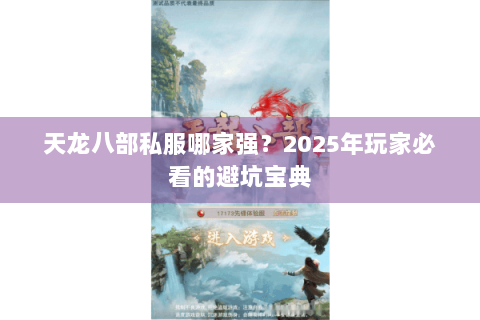 天龙八部私服哪家强?2025年玩家必看的避坑宝典 天龙八部私服哪家强?2025年玩家必看的避坑宝典