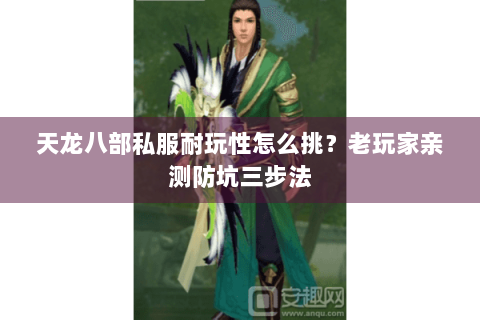 天龙八部私服耐玩性怎么挑？老玩家亲测防坑三步法