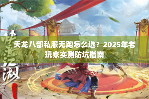 天龙八部私服无跑怎么选?2025年老玩家实测防坑指南 天龙八部私服无跑怎么选?2025年老玩家实测防坑指南